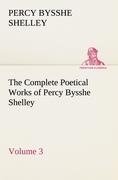 The Complete Poetical Works of Percy Bysshe Shelley - Volume 3