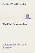 The Fifth Leicestershire A Record Of The 1/5th Battalion The Leicestershire Regiment, T.F., During The War, 1914-1919.