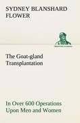 The Goat-gland Transplantation As Originated and Successfully Performed by J. R. Brinkley, M. D., of Milford, Kansas, U. S. A., in Over 600 Operations Upon Men and Women