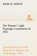 The 'Pioneer': Light Passenger Locomotive of 1851 United States Bulletin 240, Contributions from the Museum of History and Technology, paper 42, 1964