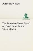 The Jerusalem Sinner Saved; or, Good News for the Vilest of Men