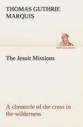 The Jesuit Missions : A chronicle of the cross in the wilderness