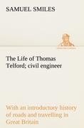 The Life of Thomas Telford; civil engineer with an introductory history of roads and travelling in Great Britain