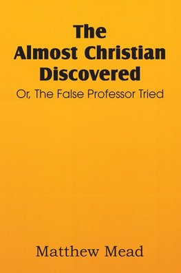 The Almost Christian Discovered; Or, the False Professor Tried