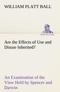 Are the Effects of Use and Disuse Inherited? An Examination of the View Held by Spencer and Darwin