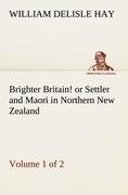 Brighter Britain! (Volume 1 of 2) or Settler and Maori in Northern New Zealand