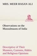 Observations on the Mussulmauns of India Descriptive of Their Manners, Customs, Habits and Religious Opinions Made During a Twelve Years' Residence in Their Immediate Society