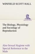 The Biology, Physiology and Sociology of Reproduction Also Sexual Hygiene with Special Reference to the Male