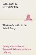 Thirteen Months in the Rebel Army Being a Narrative of Personal Adventures in the Infantry, Ordnance, Cavalry, Courier, and Hospital Services; With an Exhibition of the Power, Purposes, Earnestness, Military Despotism, and Demoralization of the South