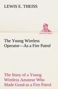 The Young Wireless Operator-As a Fire Patrol The Story of a Young Wireless Amateur Who Made Good as a Fire Patrol