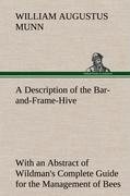 A Description of the Bar-and-Frame-Hive With an Abstract of Wildman's Complete Guide for the Management of Bees Throughout the Year