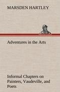 Adventures in the Arts Informal Chapters on Painters, Vaudeville, and Poets