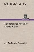 The American Prejudice Against Color An Authentic Narrative, Showing How Easily The Nation Got Into An Uproar.