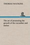 The art of promoting the growth of the cucumber and melon in a series of directions for the best means to be adopted in bringing them to a complete state of perfection