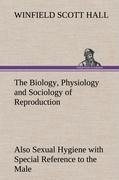 The Biology, Physiology and Sociology of Reproduction Also Sexual Hygiene with Special Reference to the Male