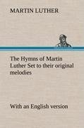 The Hymns of Martin Luther Set to their original melodies; with an English version