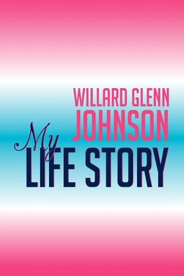 Willard Glenn Johnson, My Life Story