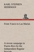 From Yauco to Las Marias A recent campaign in Puerto Rico by the Independent Regular Brigade under the command of Brig. General Schwan