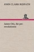 James Otis, the pre-revolutionist