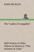 The "Ladies of Llangollen" as Sketched by Many Hands; with Notices of Other Objects of Interest in "That Sweetest of Vales"