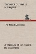 The Jesuit Missions : A chronicle of the cross in the wilderness