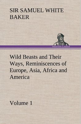 Wild Beasts and Their Ways, Reminiscences of Europe, Asia, Africa and America - Volume 1