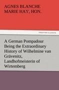 A German Pompadour Being the Extraordinary History of Wilhelmine van Grävenitz, Landhofmeisterin of Wirtemberg