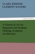 A History of Art for Beginners and Students Painting, Sculpture, Architecture