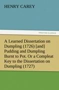 A Learned Dissertation on Dumpling (1726) [and] Pudding and Dumpling Burnt to Pot. Or a Compleat Key to the Dissertation on Dumpling (1727)