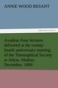 Avatâras Four lectures delivered at the twenty-fourth anniversary meeting of the Theosophical Society at Adyar, Madras, December, 1899