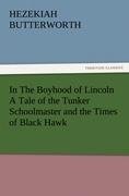 In The Boyhood of Lincoln A Tale of the Tunker Schoolmaster and the Times of Black Hawk