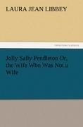 Jolly Sally Pendleton Or, the Wife Who Was Not a Wife