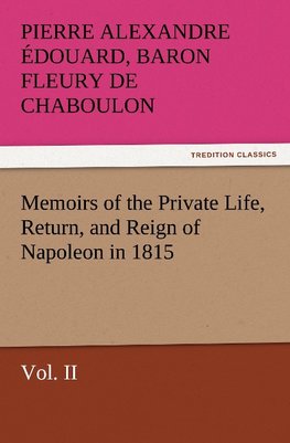 Memoirs of the Private Life, Return, and Reign of Napoleon in 1815, Vol. II