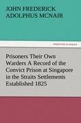 Prisoners Their Own Warders A Record of the Convict Prison at Singapore in the Straits Settlements Established 1825