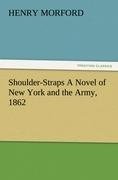 Shoulder-Straps A Novel of New York and the Army, 1862