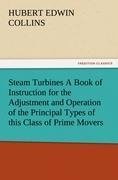 Steam Turbines A Book of Instruction for the Adjustment and Operation of the Principal Types of this Class of Prime Movers