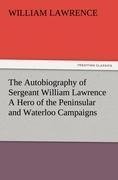 The Autobiography of Sergeant William Lawrence A Hero of the Peninsular and Waterloo Campaigns