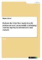 Evaluate the belief that family friendly policies are not fundamentally challenging existing organizational structures and cultures