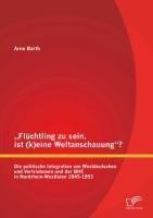 "Flüchtling zu sein, ist (k)eine Weltanschauung"? Die politische Integration von Westdeutschen und Vertriebenen und der BHE in Nordrhein-Westfalen 1945-1955