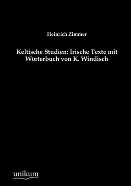 Keltische Studien: Irische Texte mit Wörterbuch von K. Windisch