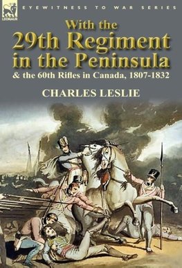 With the 29th Regiment in the Peninsula & the 60th Rifles in Canada, 1807-1832