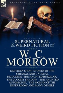 The Collected Supernatural and Weird Fiction of W. C. Morrow