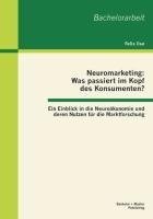 Neuromarketing: Was passiert im Kopf des Konsumenten? Ein Einblick in die Neuroökonomie und deren Nutzen für die Marktforschung