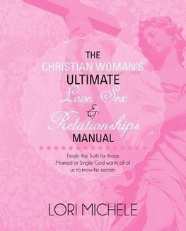 The Christian Woman's Ultimate Love, Sex and Relationships Manual