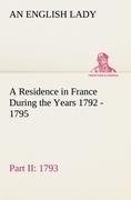 A Residence in France During the Years 1792, 1793, 1794 and 1795, Part II., 1793 Described in a Series of Letters from an English Lady: with General and Incidental Remarks on the French Character and Manners