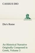 Dio's Rome, Volume 3 An Historical Narrative Originally Composed in Greek During The Reigns of Septimius Severus, Geta and Caracalla, Macrinus, Elagabalus and Alexander Severus