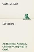 Dio's Rome, Volume 6 An Historical Narrative Originally Composed in Greek During The Reigns of Septimius Severus, Geta and Caracalla, Macrinus, Elagabalus And Alexander Severus