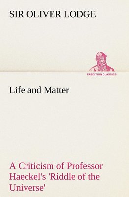 Life and Matter A Criticism of Professor Haeckel's 'Riddle of the Universe'