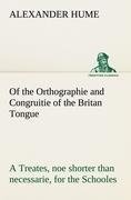 Of the Orthographie and Congruitie of the Britan Tongue A Treates, noe shorter than necessarie, for the Schooles