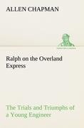 Ralph on the Overland Express The Trials and Triumphs of a Young Engineer